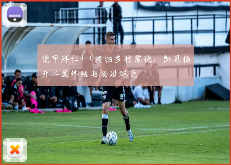 德甲拜仁4-0横扫多特蒙德，凯恩梅开二度终结七场进球荒