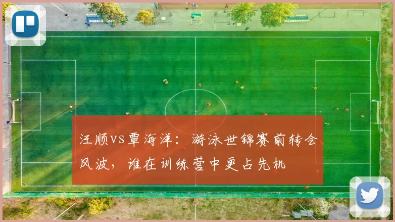汪顺vs覃海洋:游泳世锦赛前转会风波,谁在训练营中更占先机