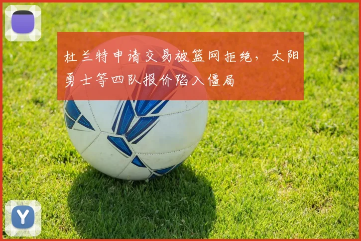 杜兰特申请交易被篮网拒绝，太阳勇士等四队报价陷入僵局