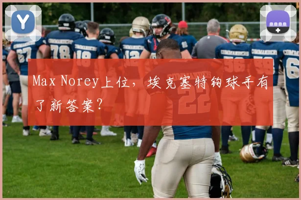 Max Norey上位,埃克塞特钩球手有了新答案?