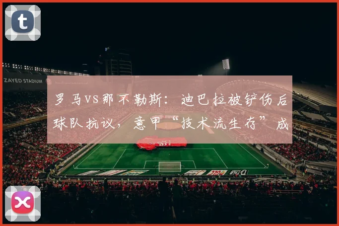罗马vs那不勒斯：迪巴拉被铲伤后球队抗议，意甲“技术流生存”成伪命题